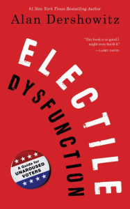 Title: Electile Dysfunction: A Guide for Unaroused Voters, Author: Alan Dershowitz