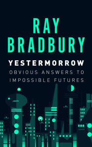 Title: Yestermorrow: Obvious Answers to Impossible Futures, Author: Ray Bradbury