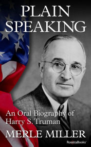 Title: Plain Speaking: An Oral Biography of Harry S. Truman, Author: Merle Miller