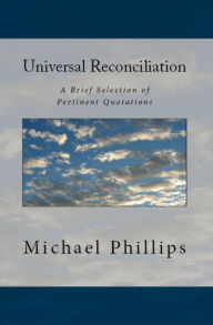 Title: Universal Reconciliation: A Brief Selection of Pertinent Quotations, Author: Michael Phillips