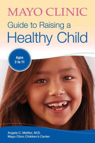 Title: Mayo Clinic Guide to Raising a Healthy Child: Ages 3-11, Author: Angela C. Mattke MD
