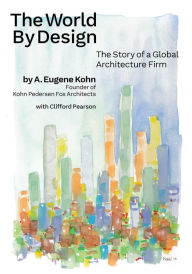 Title: The World by Design: The Story of a Global Architecture Firm, Author: A. Eugene Kohn