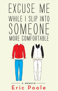 Title: Excuse Me While I Slip into Someone More Comfortable: A Memoir, Author: Eric Poole