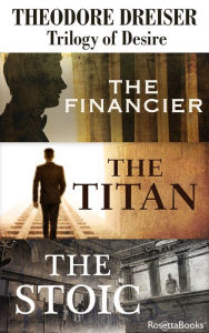 Title: Trilogy of Desire: The Financier, The Titan, The Stoic, Author: Theodore Dreiser
