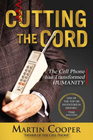 Title: Cutting the Cord: The Cell Phone has Transformed Humanity, Author: Martin Cooper