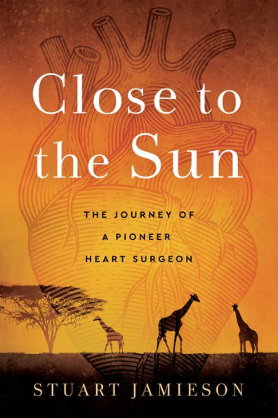 Close to The Sun: Journey of a Pioneer Heart Surgeon