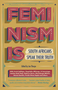 Title: Feminism Is: South Africans speak their truth, Author: Jen Thorpe