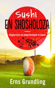 Title: Sushi en shosholoza: Rugbyreise en pelgrimstogte in Japan, Author: Erns Grundling
