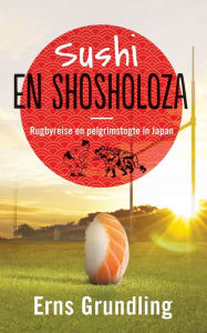 Title: Sushi en shosholoza: Rugbyreise en pelgrimstogte in Japan, Author: Erns Grundling