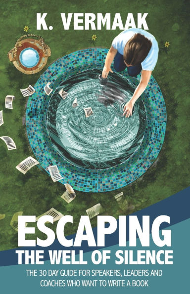 Escaping the Well of Silence: The 30 Day Guide for Speakers, Coaches and Leaders Who Want to Write a Book