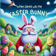 Title: When Santa was the Easter Bunny: Holiday Magic exchange series this toddler book full of colorful illustrations is a wonderful bedtime story based on Easter and Christmas kids book for 2-5 years old Children Picture Book for early readers, Author: Viola Baxter