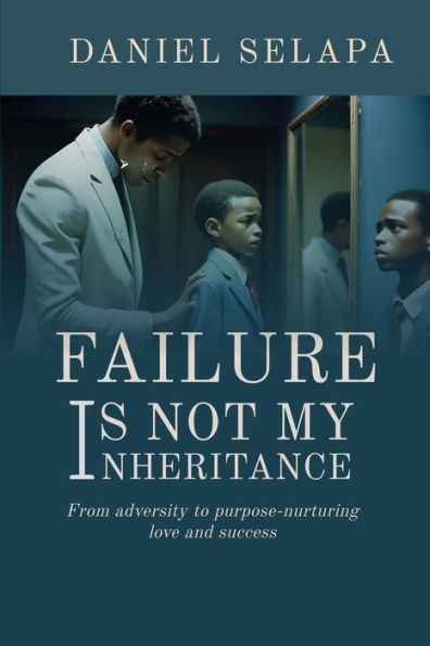 Failure Is Not My Inheritance: From Adversity to Purpose-Nurturing Love and Success