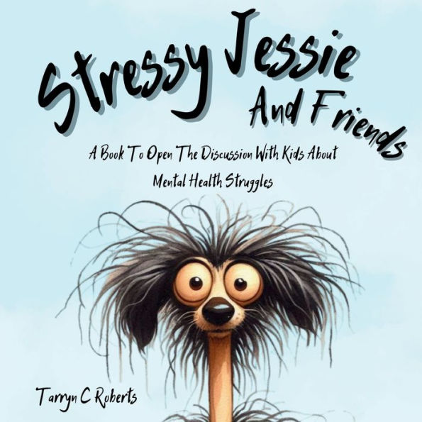 Stressy Jessie And Friends: A Book To Open The Discussion With Kids About Mental Health Struggles