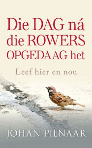 Title: Die dag ná die rowers opgedaag het: Leef hier en nou, Author: Johan Pienaar