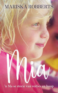 Title: Mia: 'n Ma se storie van verlies en hoop, Author: Mariska Robberts