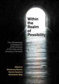 Title: Within the Realm of Possibilty: From Disadvantage to Development at the University of Fort Hare and University of the North, Author: Botshabelo Maja