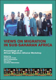 Title: Views on Migration in Sub-Saharan Africa: Proceedings of an African Migration Alliance Workshop, Author: Catherine Cross