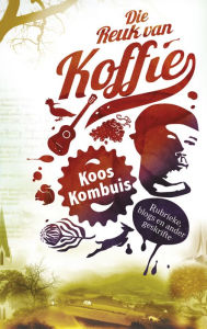 Title: Die Reuk van koffie: Rubrieke, blogs en ander geskrifte, Author: Koos Kombuis