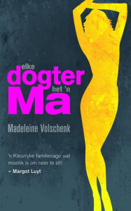 Title: Elke dogter het 'n ma, Author: Madeleine Volschenk