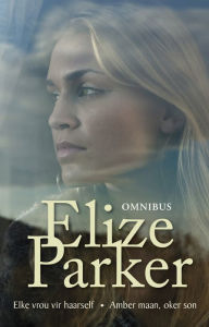 Title: Elize Parker-omnibus: Elke vrou vir haarself; Amber maan, oker son, Author: Elize Parker