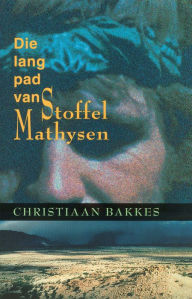 Title: Die lang pad van Stoffel Mathysen, Author: Christiaan Mathys Bakkes