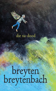 Title: die na-dood: die singende hand se oggendboek-hierinneringe, Author: Breyten Breytenbach