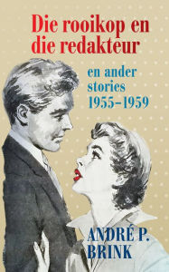 Title: Die rooikop en die redakteur en ander stories: 1955-1959, Author: André Brink