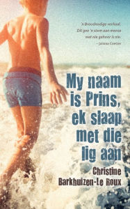 Title: My naam is Prins, ek slaap met die lig aan, Author: Christine Barkhuizen-le Roux