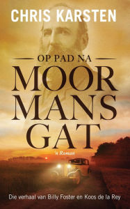 Title: Op pad na Moormansgat: Die verhaal van Billy Foster en Koos de la Rey, Author: Chris Karsten