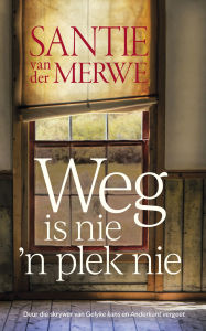 Title: Weg is nie 'n plek nie, Author: Santie van der Merwe