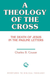Title: A Theology of the Cross: The Death of Jesus in the Pauline Letters, Author: Charles B. Cousar