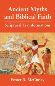 Title: Ancient Myths and Biblical Faith: Scriptural Transformations, Author: Foster R. McCurley