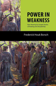 Title: Power in Weakness: New Hearing for Gospel Stories of Healing and Discipleship, Author: Frederick H. Borsch