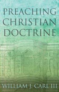 Title: Preaching Christian Doctrine, Author: William J. Carl III