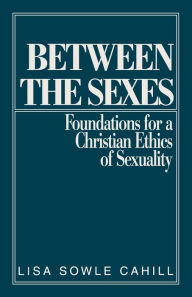 Title: Between the Sexes: Foundations for a Christian Ethics of Sexuality / Edition 1, Author: Lisa Sowle Cahill