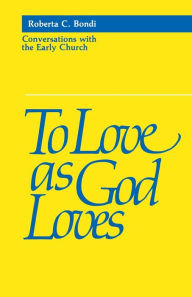 Title: To Love as God Loves: Conversations with the Early Church, Author: Roberta C. Bondi