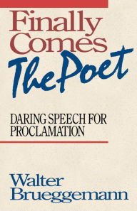Title: Finally Comes the Poet: Daring Speech for Proclamation, Author: Walter Brueggemann