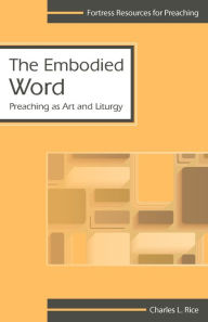 Title: The Embodied Word: Preaching as Art, Author: Charles Rice