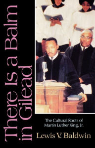 Title: There Is a Balm in Gilead: The Cultural Roots of Martin Luther King Jr., Author: Lewis V. Baldwin