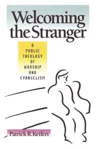 Title: Welcoming the Stranger: A Public Theology of Worship and Evangelism, Author: Patrick R. Keifert