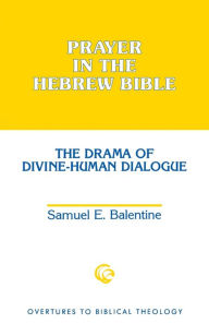 Title: Prayer in the Hebrew Bible: The Drama of Divine-Human Dialogue, Author: Samuel E. Balentine