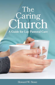 Title: The Caring Church: A Guide for Lay Pastoral Care / Edition 1, Author: Howard W. Stone