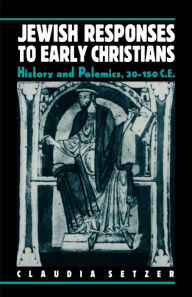 Title: Jewish Responses to Early Christians: History and Polemics, 30-150 C.E., Author: Claudia Setzer