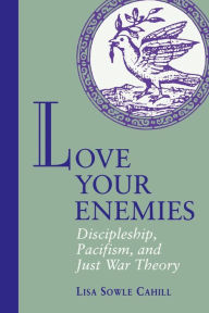 Title: Love Your Enemies: Discipleship, Pacifism, and Just War Theory, Author: Lisa Sowle Cahill