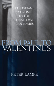 Title: From Paul to Valentinus: Christians at Rome in the First Two Centuries, Author: Peter Lampe