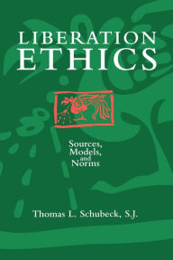 Title: Liberation Ethics: Sources, Models, and Norms, Author: Thomas L. Schubeck