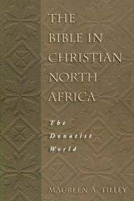 Title: The Bible in Christian North Africa: The Donatist World, Author: Maureen A. Tilley