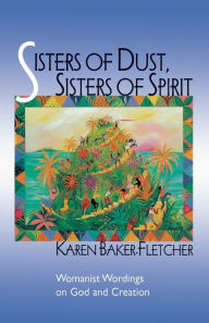 Title: Sisters of Dust, Sisters of Spirit: Womanist Wordings on God and Creation, Author: Karen Baker-Fletcher