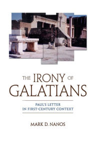 Title: The Irony of Galatians: Paul's Letter in First-Century Context, Author: Mark D. Nanos