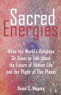 Sacred Energies: When the World's Religions Sit Down to Talk about the Future of Human Life and the Plight of This Planet